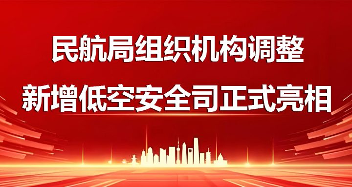 低空领域重磅利好！民航局低空安全司正式亮相，行业规范化发展迎来新机遇